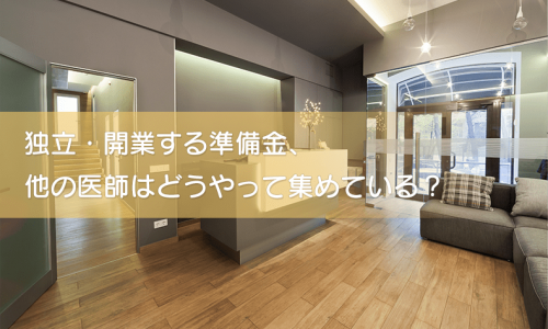 独立・開業する準備金、他の医師はどうやって集めている?