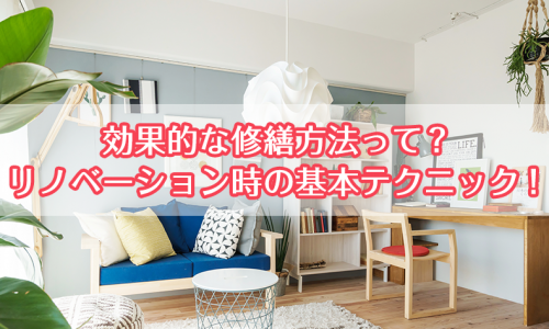 効果的な修繕方法って？リノベーション時の基本テクニック！