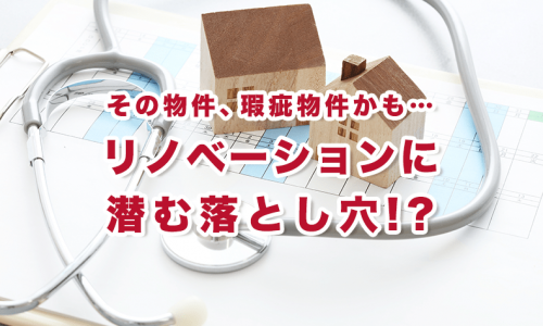 その物件、瑕疵物件かも……リノベーションに潜む落とし穴!?