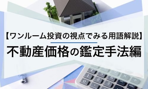 【ワンルーム投資の視点でみる用語解説】不動産価格の鑑定手法編