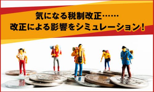 気になる税制改正……改正による影響をシミュレーション!